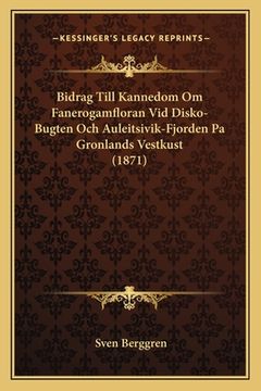 portada Bidrag Till Kannedom Om Fanerogamfloran Vid Disko-Bugten Och Auleitsivik-Fjorden Pa Gronlands Vestkust (1871) (in Swedish)