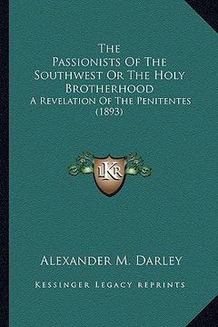 portada the passionists of the southwest or the holy brotherhood: a revelation of the penitentes (1893) (en Inglés)