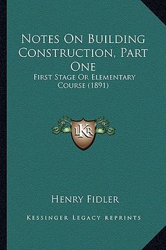 portada notes on building construction, part one: first stage or elementary course (1891) (in English)