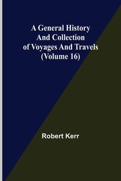 portada A General History and Collection of Voyages and Travels (Volume 16) (in English)