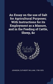 portada An Essay on the use of Salt for Agricultural Purposes; With Instructions for its Employment as a Manure, and in the Feeding of Cattle, Sheep, &c (en Inglés)
