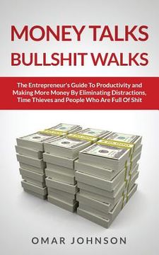 portada Money Talks Bullshit Walks The Entrepreneur's Guide to Productivity and Making More Money By Eliminating Distractions, Time Thieves and People Who Are