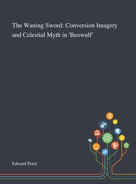 portada The Waning Sword: Conversion Imagery and Celestial Myth in 'Beowulf' (en Inglés)