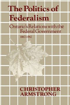portada The Politics of Federalism: Ontario's Relations With the Federal Government. 1867-1942 (Heritage) (en Inglés)