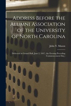portada Address Before the Alumni Association of the University of North Carolina: Delivered in Gerard Hall, June 2, 1847, (the Evening Preceding Commencement (in English)