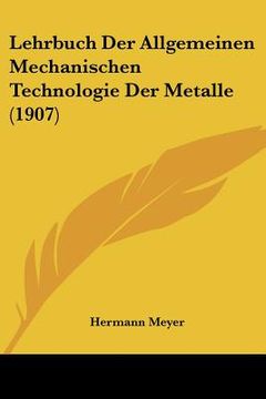 portada Lehrbuch Der Allgemeinen Mechanischen Technologie Der Metalle (1907) (en Alemán)