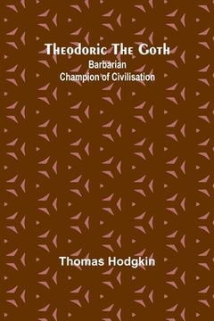 portada Theodoric the Goth: Barbarian Champion of Civilisation (en Inglés)