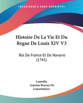 portada Histoire De La Vie Et Du Regne De Louis XIV V3: Roi De France Et De Navarre (1741) (en Francés)