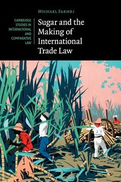 portada Sugar and the Making of International Trade law (Cambridge Studies in International and Comparative Law) (in English)