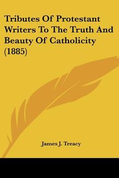 portada tributes of protestant writers to the truth and beauty of catholicity (1885) (in English)