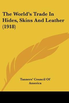 portada the world's trade in hides, skins and leather (1918) (en Inglés)