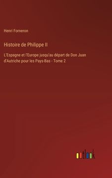 portada Histoire de Philippe II: L'Espagne et l'Europe jusqu'au départ de Don Juan d'Autriche pour les Pays-Bas - Tome 2 (en Francés)
