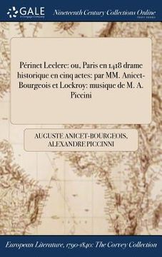 portada Périnet Leclerc: ou, Paris en 1418 drame historique en cinq actes: par MM. Anicet-Bourgeois et Lockroy: musique de M. A. Piccini (en Francés)