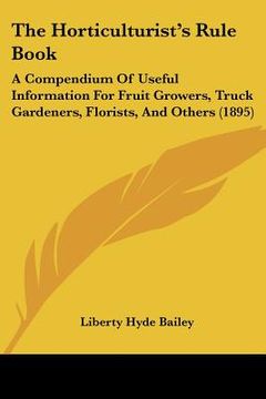 portada the horticulturist's rule book: a compendium of useful information for fruit growers, truck gardeners, florists, and others (1895) (en Inglés)