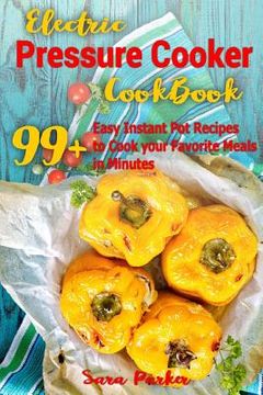 portada Electric Pressure Cocker Cookbook: 99+ Easy Instant Pot Recipes to Cook your Favorite Meals in Minutes (en Inglés)