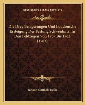 portada Die Drey Belagerungen Und Loudonsche Ersteigung Der Festung Schweidnitz, In Den Feldzugen Von 1757 Bis 1762 (1781) (en Alemán)