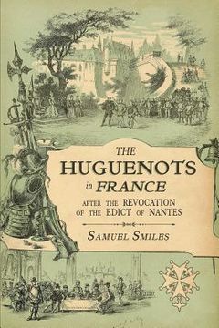 portada The Huguenots in France: After the Revocation of the Edict of Nantes with Memoirs of Distinguished Huguenot Refugees, and A Visit to the Countr (en Inglés)