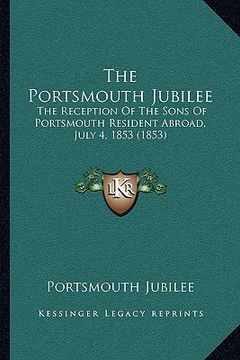 portada the portsmouth jubilee: the reception of the sons of portsmouth resident abroad, july 4, 1853 (1853) (en Inglés)