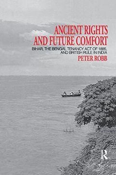 portada Ancient Rights and Future Comfort: Bihar, the Bengal Tenancy act of 1885, and British Rule in India