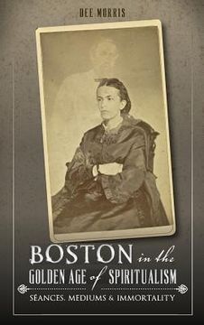 portada Boston in the Golden Age of Spiritualism: Seances, Mediums & Immortality