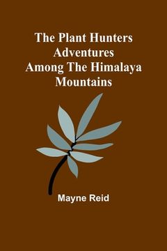 portada The Plant Hunters Adventures Among the Himalaya Mountains (en Inglés)