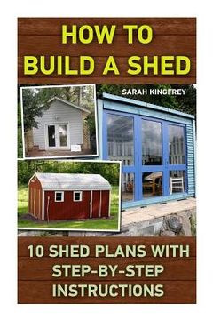 portada How to Build a Shed: 10 Shed Plans With Step-By-Step Instructions: (Woodworking Basics, diy Shed, Woodworking Projects, Chicken Coop Plans, Shed Plans, Woodworking, Chicken Coop, Sheds, Carpentry) (en Inglés)