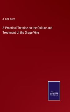 portada A Practical Treatise on the Culture and Treatment of the Grape Vine (en Inglés)