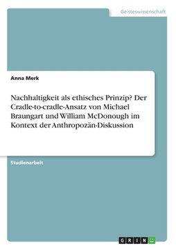 portada Nachhaltigkeit als ethisches Prinzip? Der Cradle-to-cradle-Ansatz von Michael Braungart und William McDonough im Kontext der Anthropozän-Diskussion (in German)