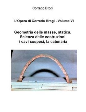 portada L'Opera di Corrado Brogi - Volume VI: Geometria delle masse, statica. Scienza delle costruzioni, i cavi sospesi, la catenaria (en Italiano)
