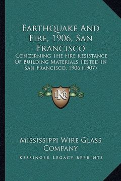 portada earthquake and fire, 1906, san francisco: concerning the fire resistance of building materials tested in san francisco, 1906 (1907) (en Inglés)