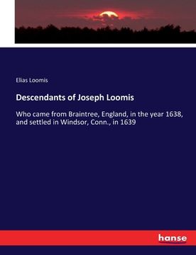 portada Descendants of Joseph Loomis: Who came from Braintree, England, in the year 1638, and settled in Windsor, Conn., in 1639 