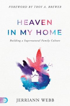 portada Heaven in My Home: Building a Supernatural Family Culture (en Inglés)