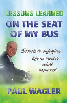 portada Lessons Learned on the Seat of My Bus: Secrets to Enjoying Life No Matter What Happens!