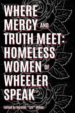 portada Where Truth and Mercy Meet: Homeless Women of Wheeler Speak (en Inglés)