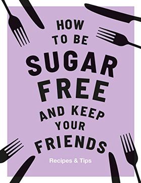 portada How to be Sugar-Free and Keep Your Friends: Recipes & Tips (en Inglés)