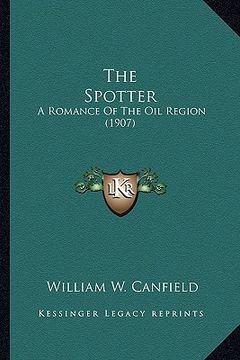 portada the spotter the spotter: a romance of the oil region (1907) a romance of the oil region (1907) (en Inglés)