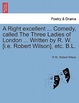 portada a right excellent ... comedy, called the three ladies of london ... written by r. w. [i.e. robert wilson], etc. b.l. (in English)