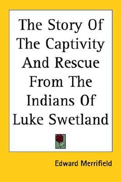 portada the story of the captivity and rescue from the indians of luke swetland (en Inglés)