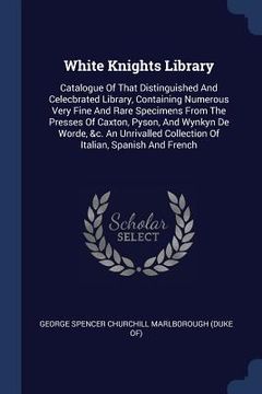 portada White Knights Library: Catalogue Of That Distinguished And Celecbrated Library, Containing Numerous Very Fine And Rare Specimens From The Pre (en Inglés)