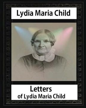 portada Letters of Lydia Maria Child, by Lydia Maria Child and John Greenleaf Whittier: John Greenleaf Whittier (December 17, 1807 - September 7, 1892) and We (en Inglés)