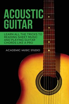 portada Acoustic Guitar: Learn All The Tricks to Reading Sheet Music and Playing Guitar Chords Like a Pro (en Inglés)