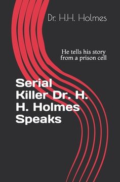Serial Killer Dr. H. H. Holmes Speaks: He tells his story from a prison cell (en Inglés)