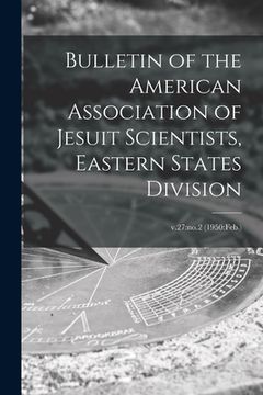 portada Bulletin of the American Association of Jesuit Scientists, Eastern States Division; v.27: no.2 (1950: Feb.) (en Inglés)