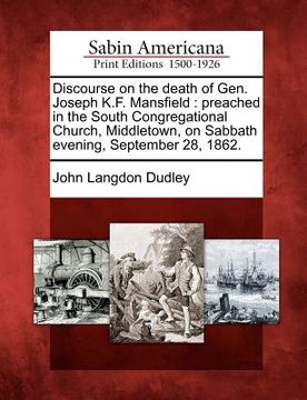 portada discourse on the death of gen. joseph k.f. mansfield: preached in the south congregational church, middletown, on sabbath evening, september 28, 1862. (en Inglés)