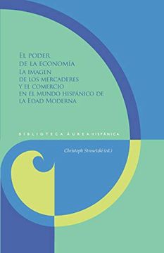 portada El Poder de la Economía: La Imagen de los Mercaderes y el Comercio en el Mundo Hispánico de la Edad Moderna (Biblioteca Áurea Hispánica)