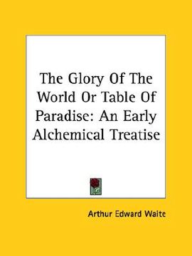 portada the glory of the world or table of paradise: an early alchemical treatise (in English)
