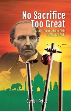portada No Sacrifice Too Great: CT Studd, From Cricket Field to Mission Field (en Inglés)