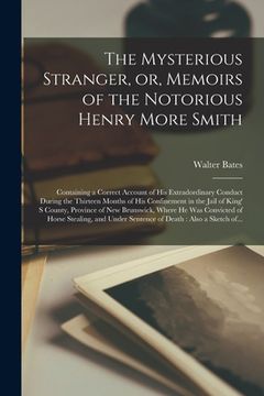 portada The Mysterious Stranger, or, Memoirs of the Notorious Henry More Smith [microform]: Containing a Correct Account of His Extradordinary Conduct During (en Inglés)