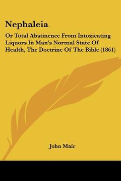 portada nephaleia: or total abstinence from intoxicating liquors in man's normal state of health, the doctrine of the bible (1861) (en Inglés)
