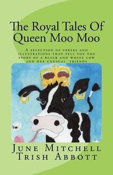 portada The Royal Tales Of Queen Moo Moo: A selection of verses and illustrations that tell the story of a black and white cow and her unusual friends (en Inglés)